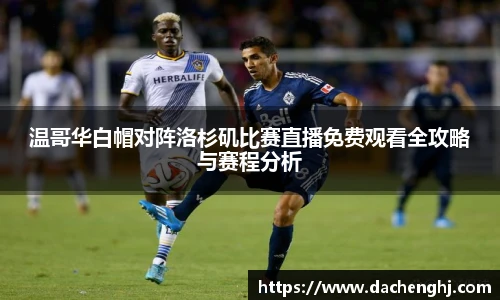 温哥华白帽对阵洛杉矶比赛直播免费观看全攻略与赛程分析